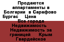 Продаются аппартаменты в Болгарии, в Сарафово (Бургас) › Цена ­ 2 450 000 - Все города Недвижимость » Недвижимость за границей   . Крым,Гвардейское